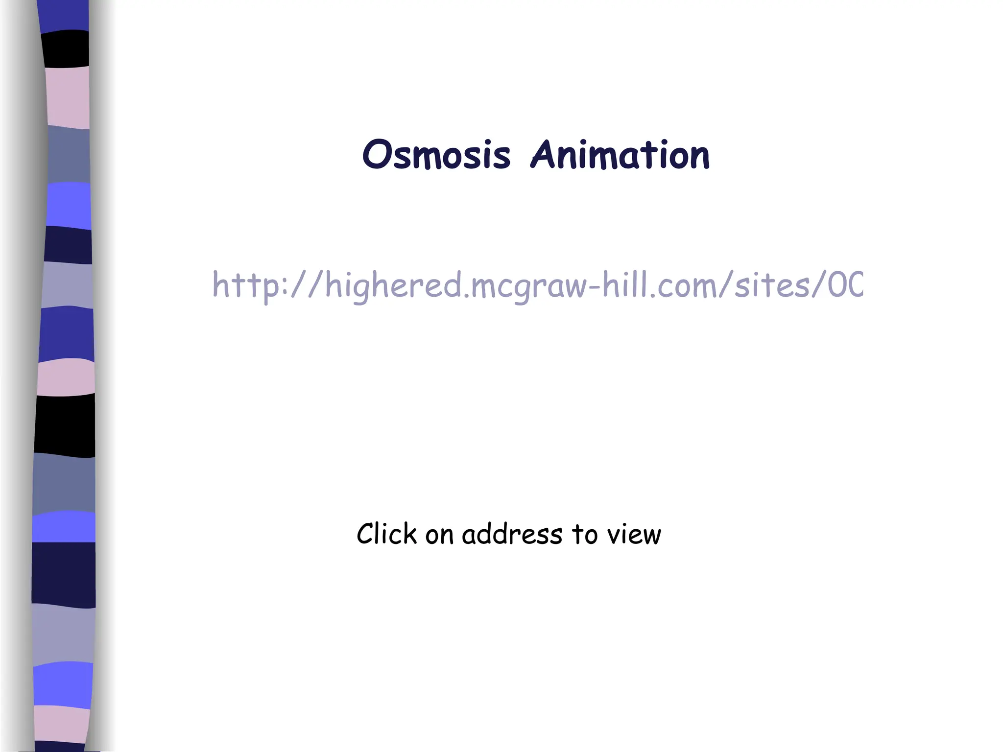 http://highered.mcgraw-hill.com/sites/0072495855/student_view0/chapter2/animation__how_osmosis_works.html Osmosis Animation Click on address to view 