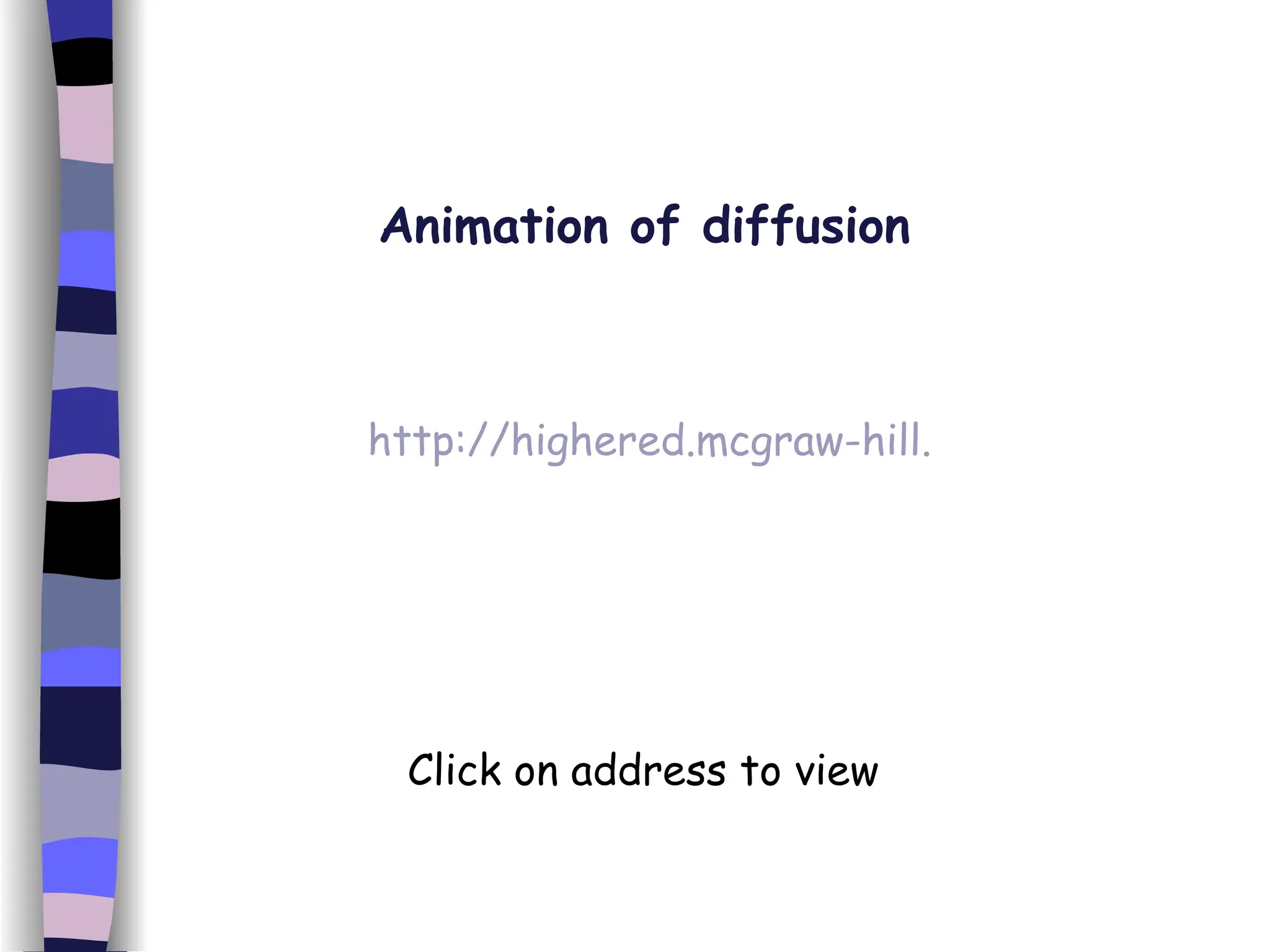http://highered.mcgraw-hill.com/sites/0072495855/student_view0/chapter2/animation__how_diffusion_works.html Animation of diffusion Click on address to view 