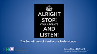 The Social Lives of Healthcare Professionals
MARCH	
  24th,	
  2015	
  
Shwen Gwee (@shwen)
Founder & Co-Host, PharmFresh.TV
 