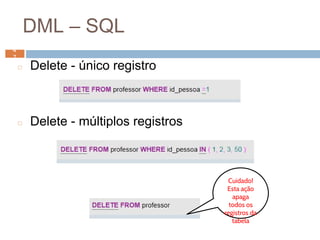 DML – SQL
◻ Delete - único registro
◻ Delete - múltiplos registros
4
7
Cuidado!
Esta ação
apaga
todos os
registros da
tabela
4
7
 
