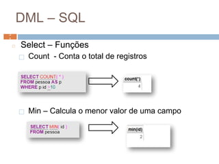 DML – SQL
◻ Select – Funções
⬜ Count - Conta o total de registros
⬜ Min – Calcula o menor valor de uma campo
5
1 5
1
 