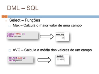 DML – SQL
◻ Select – Funções
⬜ Max – Calcula o maior valor de uma campo
⬜ AVG – Calcula a média dos valores de um campo
5
2 5
2
 