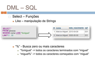 DML – SQL
⬜ Select – Funções
■ Like – manipulação de Strings
■ “%” - Busca zero ou mais caracteres
■ “%miguel” -> todos os caracteres terminados com “miguel”
■ “miguel%” -> todos os caracteres começados com “miguel”
5
4
5
4
 