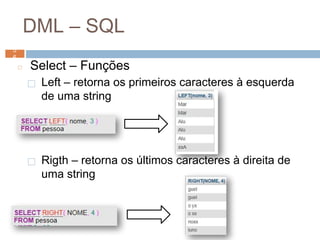 DML – SQL
◻ Select – Funções
⬜ Left – retorna os primeiros caracteres à esquerda
de uma string
⬜ Rigth – retorna os últimos caracteres à direita de
uma string
5
6 5
6
 