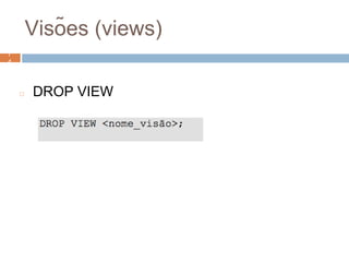 Visões (views)
◻ DROP VIEW
7
47
4
 
