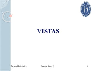 Facultad Politécnica Base de Datos II 1
VISTAS
 
