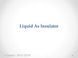 Liquid As Insulator
Dated : 29-01-2018
 