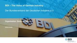 Der Bundesverband der Deutschen Industrie e.V.
BDI – The Voice of German Industry
Organisation. Daten. Fakten.
Ulrich Grillo
 