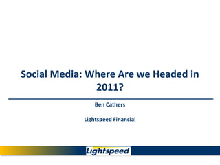 Social Media: Where Are we Headed in 2011?Ben CathersLightspeed Financial 