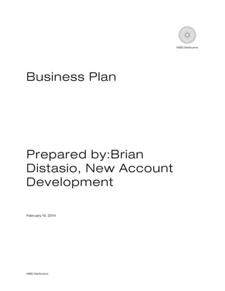 MBB Distributors

Business Plan

Prepared by:Brian
Distasio, New Account
Development
February 19, 2014

MBB Distributors

 