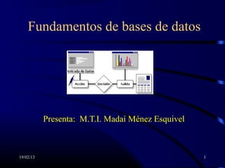 Fundamentos de bases de datos




           Presenta: M.T.I. Madaí Ménez Esquivel



19/02/13                                           1
 