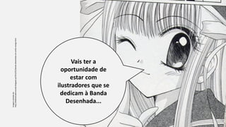 Vais ter a
oportunidade de
estar com
ilustradores que se
dedicam à Banda
Desenhada...
Imagemretiradade:
http://bibliotecademaceda.blogspot.pt/2012/01/banda-desenhada-em-estilo-manga.html
 