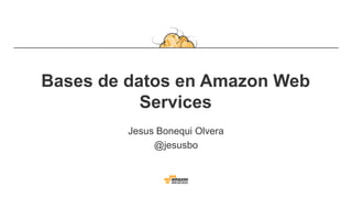 Bases de datos en Amazon Web
Services
Jesus Bonequi Olvera
@jesusbo
 
