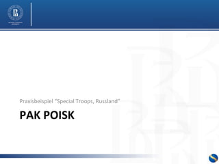 Praxisbeispiel 
“Special 
Troops, 
Russland” 
PAK 
POISK 
 