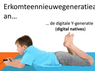 Erkomteennieuwegeneratiea
an…
           … de digitale Y-generatie
               (digital natives)
 