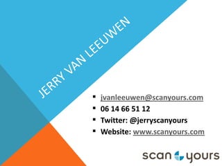    jvanleeuwen@scanyours.com
   06 14 66 51 12
   Twitter: @jerryscanyours
   Website: www.scanyours.com
 