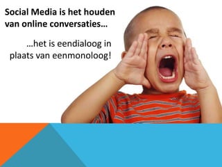 Social Media is het houden
van online conversaties…
     …het is eendialoog in
 plaats van eenmonoloog!
 