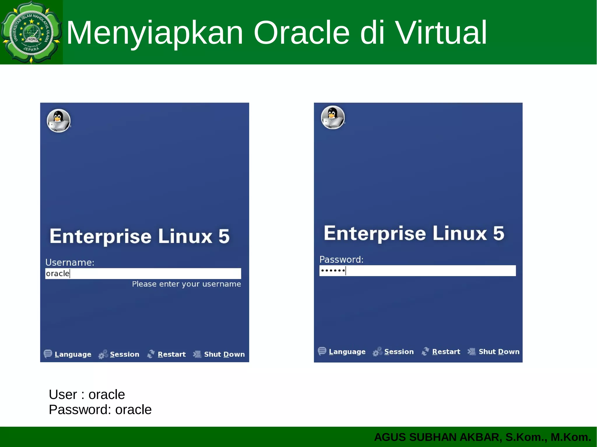 AGUS SUBHAN AKBAR, S.Kom., M.Kom.
Menyiapkan Oracle di Virtual
User : oracle
Password: oracle
 