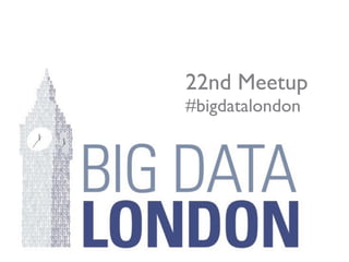 !
22nd Meetup
#bigdatalondon
 