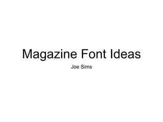 Magazine Font Ideas
Joe Sims
 