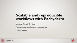 2 October 2017
Scalable and reproducible
workflows with Pachyderm
Jon Ander Novella de Miguel
Pharmaceutical Bioinformatics research group
Uppsala, Sweden
 