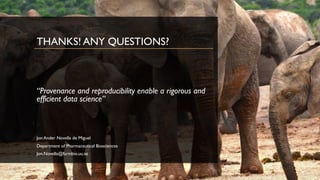 2 October 2017
THANKS! ANY QUESTIONS?
“Provenance and reproducibility enable a rigorous and
efficient data science”
Jon Ander Novella de Miguel
Department of Pharmaceutical Biosciences
Jon.Novella@farmbio.uu.se
 