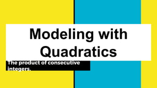 Modeling with
Quadratics
The product of consecutive
integers.
 