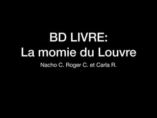 BD LIVRE:
La momie du Louvre
Nacho C. Roger C. et Carla R.
 