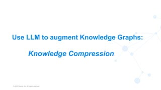 © 2023 Neo4j, Inc. All rights reserved.
43
Use LLM to augment Knowledge Graphs:
Knowledge Compression
 