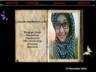 About Me
About Me

About Me
About Me

About Me
About
Invers MatriksMe

About Me

LUKLUK KHURIYATI, S.Pd

Program Studi
Pendidikan
Matematika
PPs Universitas
Sriwijaya
2013/2014

17 November 2013

 