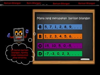 Barisan Bilangan
Barisan Bilangan

Barisan Bilangan
Barisan Bilangan
Invers Matriks

Barisan Bilangan
Baris Bilangan

Barisan Bilangan

Mana yang merupakan barisan bilangan

A

Ini bukan barisan
bilangan, karena
tidak mempunyai
pola tertentu

B

1, 2, 3, 4, 5, 6, . . .

C

Salah

5, 7, 1, 2, 8, 9, . . .

15, 10, 5, 0,-5, . . .

D

-7,-3, 0, 2, 3, . . .

 