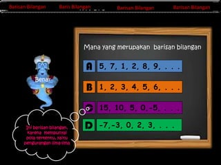Barisan Bilangan
Barisan Bilangan

Barisan Bilangan
Barisan Bilangan
Invers Matriks

Barisan Bilangan
Baris Bilangan

Barisan Bilangan

Mana yang merupakan barisan bilangan

A

Ini barisan bilangan,
karena mempunyai
pola tertentu, yaitu
pengurangan lima-lima

B

1, 2, 3, 4, 5, 6, . . .

C

Benar

5, 7, 1, 2, 8, 9, . . .

15, 10, 5, 0,-5, . . .

D

-7,-3, 0, 2, 3, . . .

 