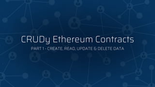 CRUDy Ethereum Contracts
PART 1 - CREATE, READ, UPDATE & DELETE DATA
 