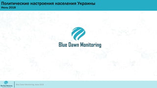 Политические настроения населения Украины
Июль 2018
Blue Dawn Monitoring, июль 2018
 
