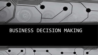BUSINESS DECISION MAKING
 