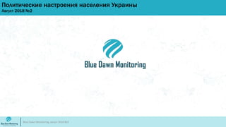 Политические настроения населения Украины
Август 2018 №2
Blue Dawn Monitoring, август 2018 №2
 