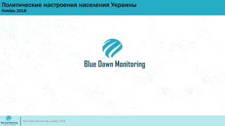 Политические настроения населения Украины
Ноябрь 2018
Blue Dawn Monitoring, ноябрь 2018
 