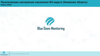 Политические настроения населения 94 округа (Киевская область)
Апрель 2019
Blue Dawn Monitoring, апрель 2019
 