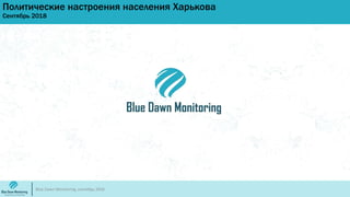 Политические настроения населения Харькова
Сентябрь 2018
Blue Dawn Monitoring, сентябрь 2018
 