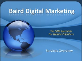 Baird Digital Marketing

              The CRM Specialists
             For Website Publishers




            Services Overview
 