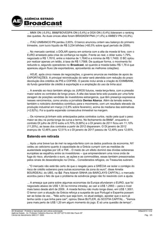 ... MMX ON (-5,5%), BM&FBOVESPA ON (-5,4%) e OGX ON (-5,4%) lideraram o ranking
                 das quedas. As duas únicas altas foram BRASKEM PNA (+1,4%) e AMBEV PN (+0,8%).

                 ... ITAÚ UNIBANCO PN perdeu 2,65%. O banco anunciou ontem seu balanço do primeiro
                 trimestre, com lucro líquido de R$ 3,234 bilhões (+60,5% sobre igual período de 2009).

                 ... No mercado cambial, o DÓLAR operou em sintonia com a alta da moeda lá fora, com o
                 EURO arrastado pela crise de confiança na região. Frente ao real, o dólar subiu 1,79%,
                 negociado a R$ 1,7610, entre a máxima de 1,7640 e a mínima de R$ 1,7400. O BC optou
                 por realizar apenas um leilão, à taxa de R$ 1,7568. De qualquer forma, o movimento foi
                 reduzido e, segundo operadores no Broadcast, só quando a moeda bateu R$ 1,76 é que
                 apareceu algum fluxo (de exportadores, aproveitando as melhores cotações).

                 ... HOJE, após cinco meses de negociações, o governo anuncia as medidas de apoio às
                 EXPORTAÇÕES. A principal reivindicação do setor será atendida com redução do prazo
                 devolução dos créditos de PIS e COFINS. O pacote inclui ainda a criação do EXIMBANK,
                 do fundo garantidor de crédito à exportação e a ampliação do uso da linha azul.

                 ... A aversão ao risco também atingiu os JUROS futuros, nesta terça-feira, com a pressão
                 maior sobre os contratos de longo prazo. A alta das taxas teria sido puxada por uma forte
                 zeragem de posições vendidas de investidores estrangeiros, que têm presença expressiva
                 nesses vencimentos, como anotou a jornalista Denise Abarca. Além da tensão externa,
                 também o noticiário doméstico contribuiu para o movimento, com um resultado elevado da
                 produção industrial em março (+2,8% sobre fevereiro), acima da mediana das estimativas
                 (+2,62%). Foi a quarta expansão consecutiva trimestral na margem.

                 ... Os números já tinham sido antecipados pelos contratos curtos, razão pela qual o peso
                 maior se deu na ponta longa da curva a termo. No fechamento da BM&F, enquanto o
                 contrato DI julho de 2010 subiu a 9,70% (9,68%) e o DI janeiro de 2011 ficou em 11,19%
                 (11,20%), as taxas dos contratos a partir de 2012 dispararam. O DI janeiro de 2012
                 avançou de 12,46% para 12,51% e o DI janeiro de 2017 passou de 12,49% para 12,65%.

                 Batendo em retirada

                 ... Após uma breve lua de mel na segunda-feira com os dados positivos da economia, NY
                 cedeu ao ceticismo quanto à capacidade de a Grécia cumprir com as medidas de
                 austeridade exigidas por UE e FMI... O medo de um efeito dominó das dívidas soberanas
                 européias se espalhou entre os investidores -- que empreenderam uma nova onda de
                 fuga do risco, afundando o euro, as ações e as commodities, essas também pressionadas
                 pelos sinais de desaceleração na China... Considerados refúgios, os Treasuries subiram.

                 .. "O mercado não está tão certo de que o resgate para a GRÉCIA vai isolar o contágio do
                 risco de crédito soberano para outras economias da zona do euro", disse Amelia
                 BOURDEAU, do UBS, na DJ. Para Adarsh SINHA (do BARCLAYS CAPITAL), o mercado
                 acordou para o fato de que o problema de solvência grego não foi resolvido com a ajuda.

                 ... A ameaça que paira sobre algumas economias da Europa afundaram o EURO, que foi
                 negociado abaixo de US$ 1,30 na mínima intraday, ao cair a US$ 1,2993 -- para o nível
                 mais baixo desde abril de 2009.. A moeda fechou não muito longe disso, em US$ 1,3001.
                 O temor com a situação da Grécia reforça a suspeita de que Portugal e Espanha possam
                 ser as bolas da vez... "Não acho que seja bom, no atual estágio, apostar que o euro já
                 tenha caído o que tinha para cair", opinou Steve BUTLER, do SCOTIA CAPITAL... "Iremos
                 para mais perto de US$ 1,20 em algum momento do jogo. É só uma questão de tempo".


AE Broadcast - Proibida a reprodução sem prévia autorização                                                  5/Mai/2010 9:32
Agência Estado - Av. Professor Celestino Bourroul, 68 CEP 02710-000-São Paulo-SP
Central de Atendimento 0800 011 3000                                                                               Pág. 3/5
 