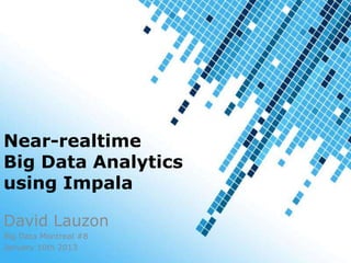 Near-realtime
Big Data Analytics
using Impala

David Lauzon
Big Data Montreal #8
January 10th 2013
                       1 / 18
 