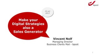 24 oct
2013

Make your
Digital Strategies
also a
Sales Generator
Vincent Nolf

Managing Director
Business Clients Mail - bpost

1

 