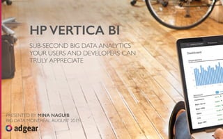 HP VERTICA BI
SUB-SECOND BIG DATA ANALYTICS
YOUR USERS AND DEVELOPERS CAN
TRULY APPRECIATE
PRESENTED BY MINA NAGUIB
BIG DATA MONTRÉAL AUGUST 2015
 
