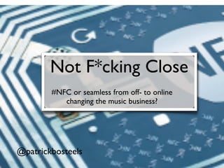 Not F*cking Close
        #NFC or seamless from off- to online
           changing the music business?




@patrickbosteels
 