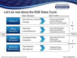 © 2013 – BD Marketers™http://www.bdmarketers.com/about-bd-marketers.html
Getting In
• Don’t Hear You / Trust You
• Too Bus...