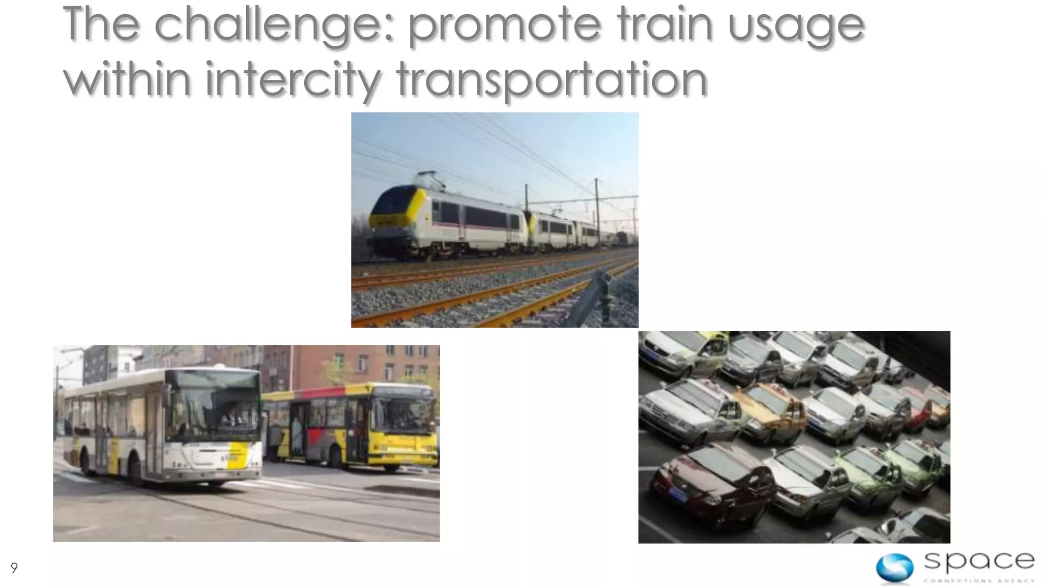 The challenge: promote train usage
    within intercity transportation




9
 