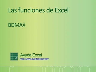 Las funciones de Excel
BDMAX
Ayuda Excel
http://www.ayudaexcel.com
 