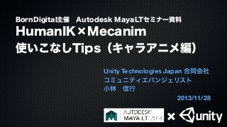 BornDigital主催 Autodesk MayaLTセミナー資料

HumanIK×Mecanim
使いこなしTips（キャラアニメ編）
Unity Technologies Japan 合同会社
コミュニティエバンジェリスト
小林 信行
2013/11/28

 