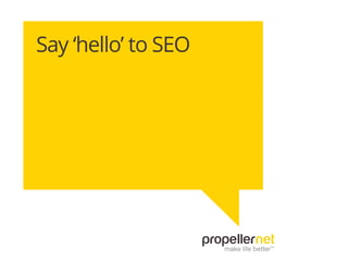 Say ‘hello’ to SEO 
Copyright Propellernet 2013 All Rights Reserved Do not reproduce  